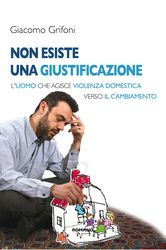 Giacomo Grifoni Non esiste una giustificazione. L'uomo che agisce violenza domestica verso il cambiamento